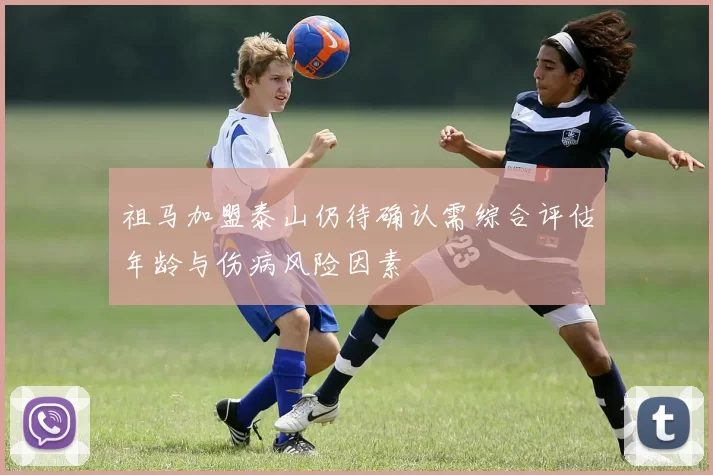 祖马加盟泰山仍待确认需综合评估年龄与伤病风险因素