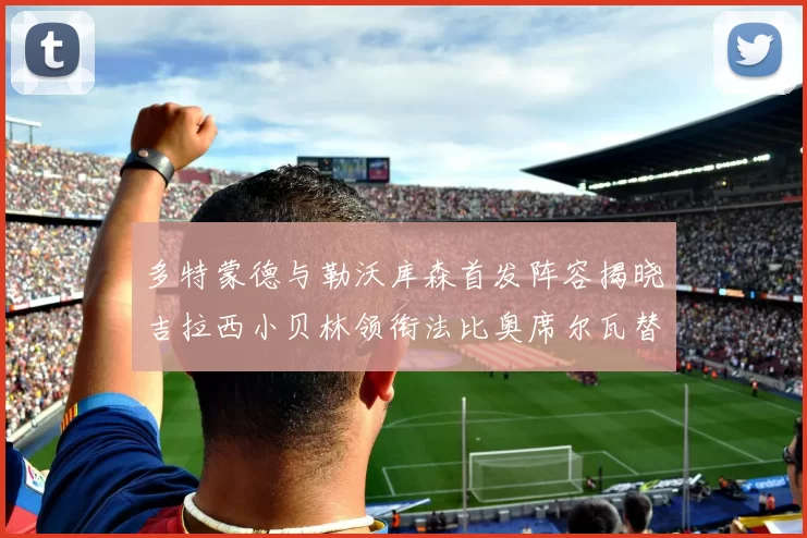 多特蒙德与勒沃库森首发阵容揭晓吉拉西小贝林领衔法比奥席尔瓦替补出战