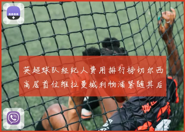 英超球队经纪人费用排行榜切尔西高居首位维拉曼城利物浦紧随其后