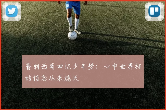 普利西奇回忆少年梦：心中世界杯的信念从未熄灭