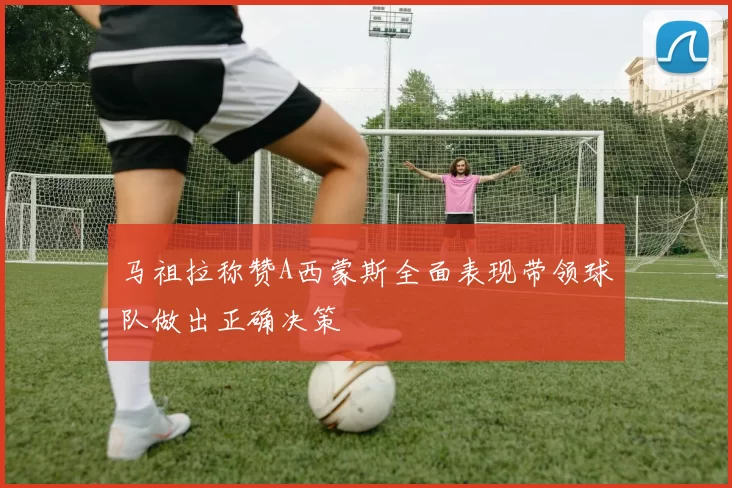 马祖拉称赞A西蒙斯全面表现带领球队做出正确决策