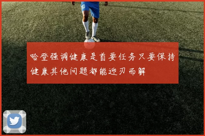 哈登强调健康是首要任务只要保持健康其他问题都能迎刃而解