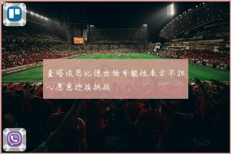 奎塔谈恩比德出场可能性表示不担心愿意迎接挑战