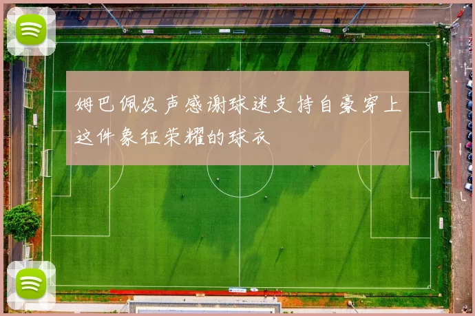 姆巴佩发声感谢球迷支持自豪穿上这件象征荣耀的球衣