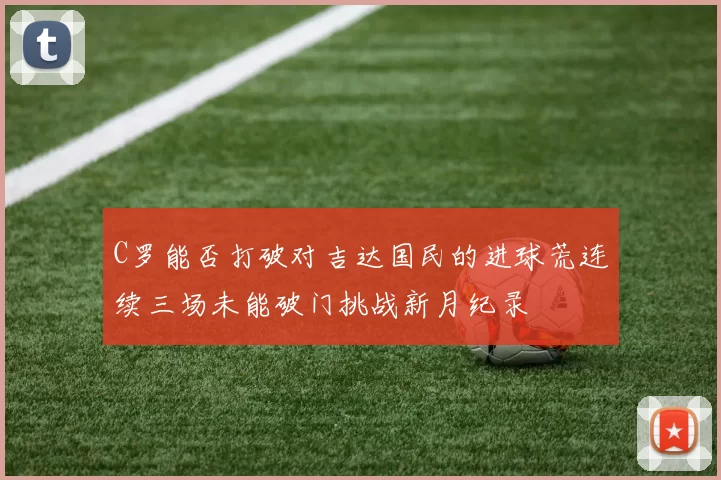 C罗能否打破对吉达国民的进球荒连续三场未能破门挑战新月纪录